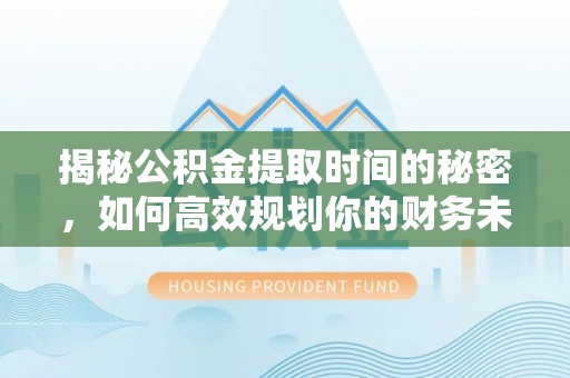 鼓楼揭秘公积金提取时间的秘密，如何高效规划你的财务未来