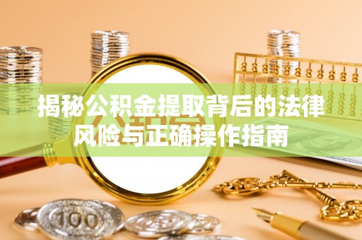 鼓楼揭秘公积金提取背后的法律风险与正确操作指南