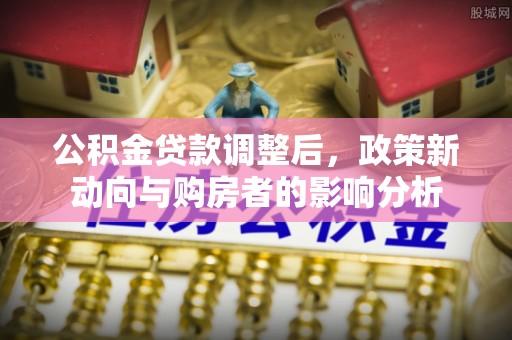 鼓楼公积金贷款调整后，政策新动向与购房者的影响分析