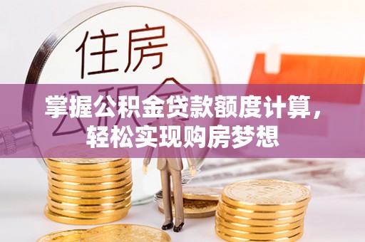 鼓楼掌握公积金贷款额度计算，轻松实现购房梦想