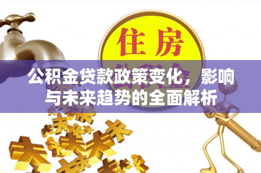 鼓楼公积金贷款政策变化，影响与未来趋势的全面解析