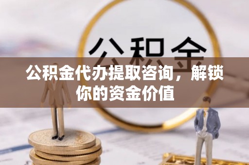 鼓楼公积金代办提取咨询，解锁你的资金价值