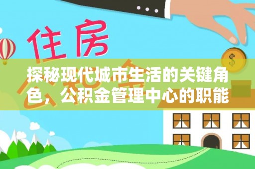 鼓楼探秘现代城市生活的关键角色，公积金管理中心的职能与影响