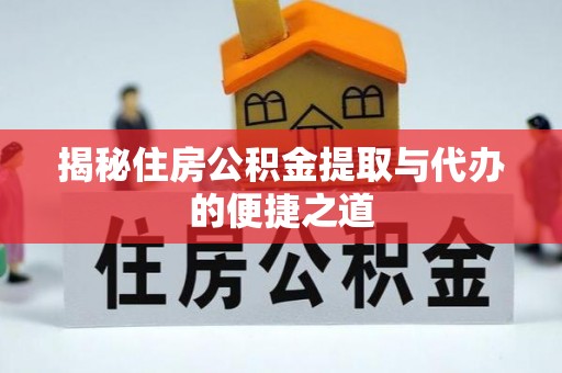 鼓楼揭秘住房公积金提取与代办的便捷之道