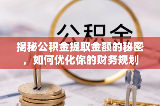 鼓楼揭秘公积金提取金额的秘密，如何优化你的财务规划