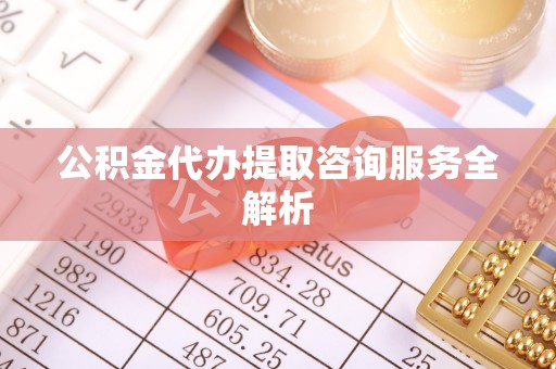 鼓楼公积金代办提取咨询服务全解析