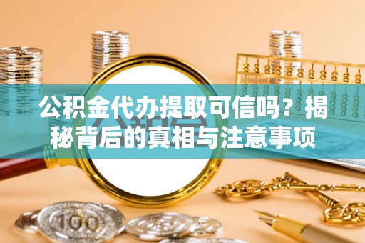 鼓楼公积金代办提取可信吗？揭秘背后的真相与注意事项