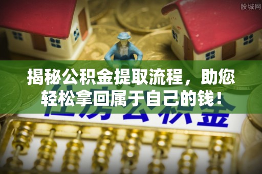 鼓楼揭秘公积金提取流程，助您轻松拿回属于自己的钱！