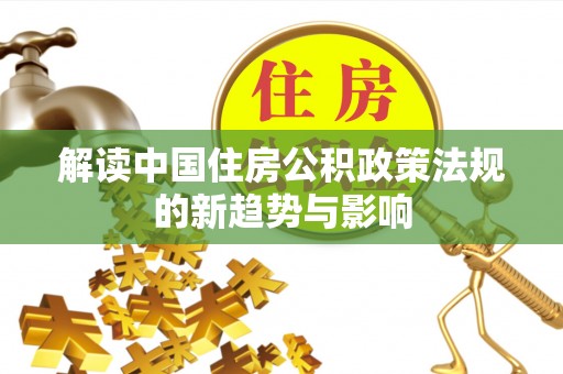 鼓楼解读中国住房公积政策法规的新趋势与影响
