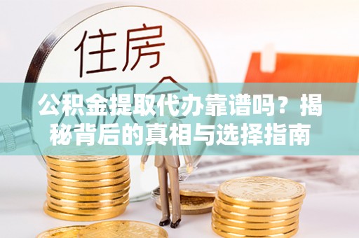 鼓楼公积金提取代办靠谱吗？揭秘背后的真相与选择指南