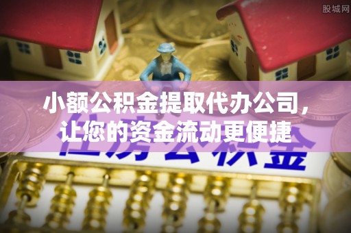 鼓楼小额公积金提取代办公司，让您的资金流动更便捷