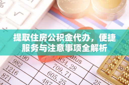 鼓楼提取住房公积金代办，便捷服务与注意事项全解析
