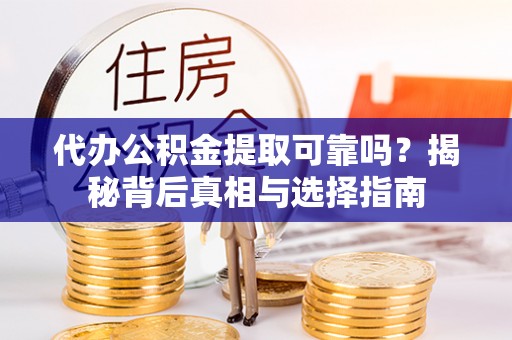 鼓楼代办公积金提取可靠吗？揭秘背后真相与选择指南