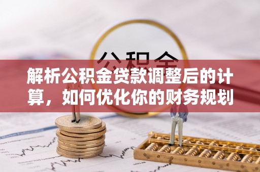 鼓楼解析公积金贷款调整后的计算，如何优化你的财务规划