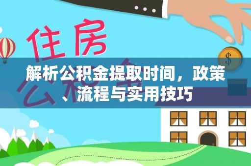 鼓楼解析公积金提取时间，政策、流程与实用技巧