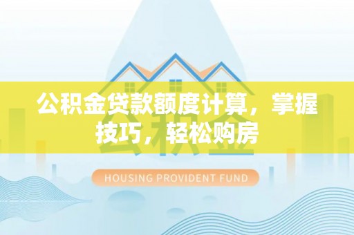 鼓楼公积金贷款额度计算，掌握技巧，轻松购房
