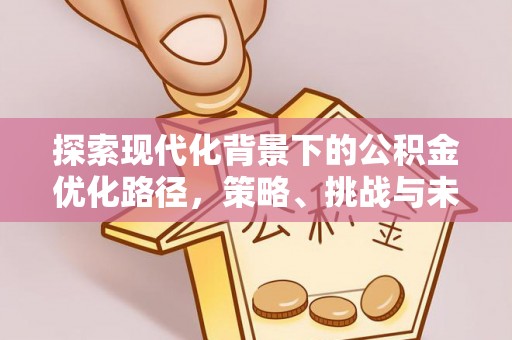鼓楼探索现代化背景下的公积金优化路径，策略、挑战与未来展望