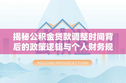 鼓楼揭秘公积金贷款调整时间背后的政策逻辑与个人财务规划