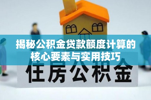鼓楼揭秘公积金贷款额度计算的核心要素与实用技巧