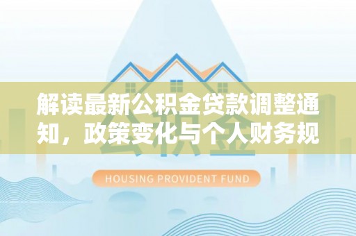 鼓楼解读最新公积金贷款调整通知，政策变化与个人财务规划
