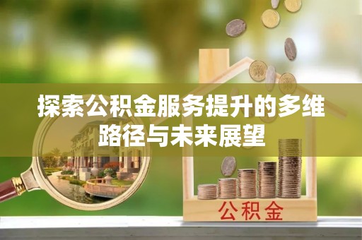 鼓楼探索公积金服务提升的多维路径与未来展望