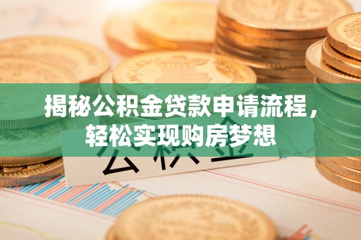 鼓楼揭秘公积金贷款申请流程，轻松实现购房梦想
