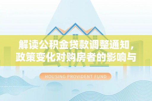 鼓楼解读公积金贷款调整通知，政策变化对购房者的影响与机遇