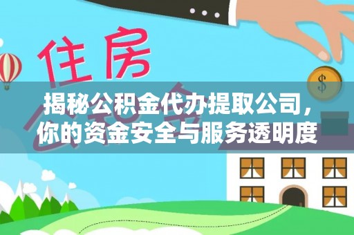 鼓楼揭秘公积金代办提取公司，你的资金安全与服务透明度指南