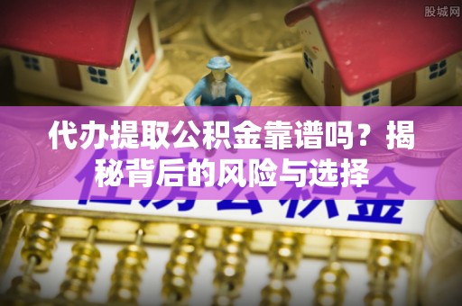 鼓楼代办提取公积金靠谱吗？揭秘背后的风险与选择