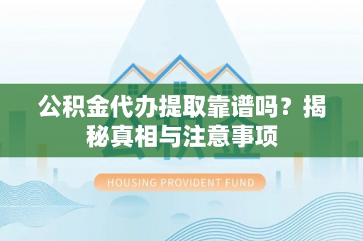 鼓楼公积金代办提取靠谱吗？揭秘真相与注意事项