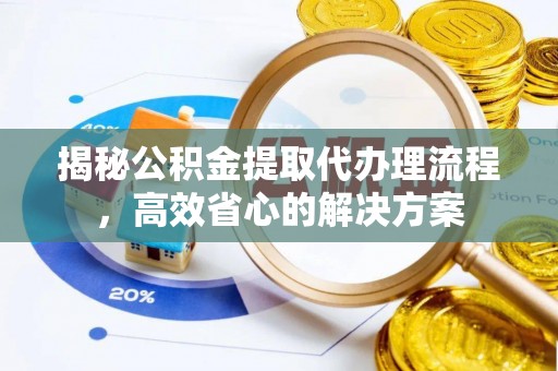 鼓楼揭秘公积金提取代办理流程，高效省心的解决方案