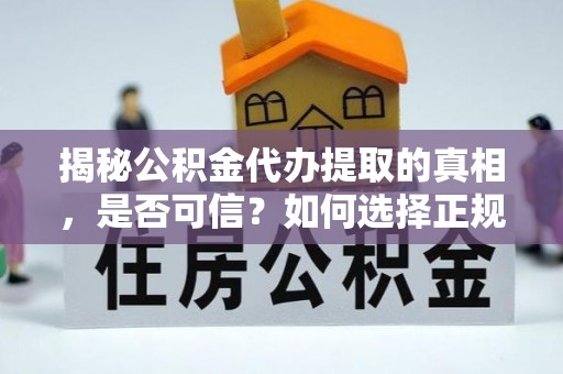 鼓楼揭秘公积金代办提取的真相，是否可信？如何选择正规服务？