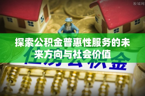 鼓楼探索公积金普惠性服务的未来方向与社会价值
