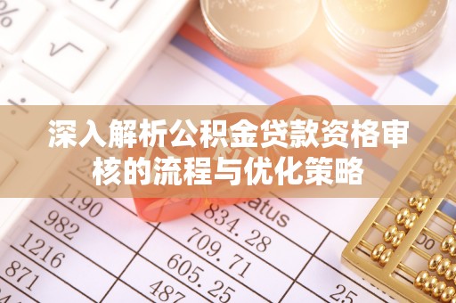 鼓楼深入解析公积金贷款资格审核的流程与优化策略