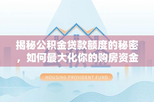 鼓楼揭秘公积金贷款额度的秘密，如何最大化你的购房资金