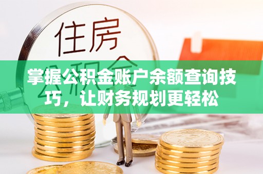 鼓楼掌握公积金账户余额查询技巧，让财务规划更轻松