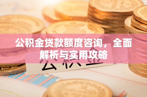 鼓楼公积金贷款额度咨询，全面解析与实用攻略