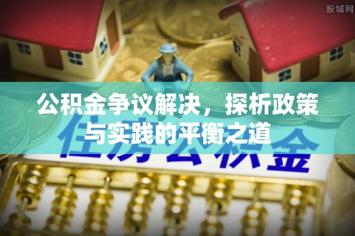 鼓楼公积金争议解决，探析政策与实践的平衡之道