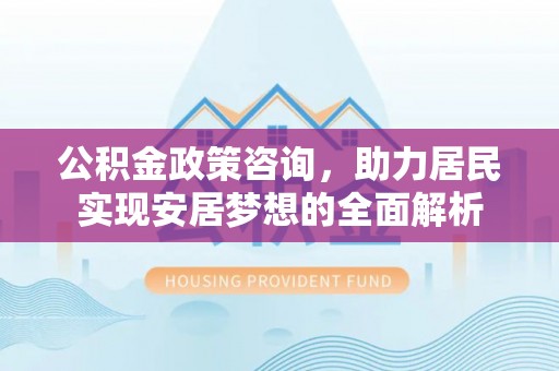 鼓楼公积金政策咨询，助力居民实现安居梦想的全面解析