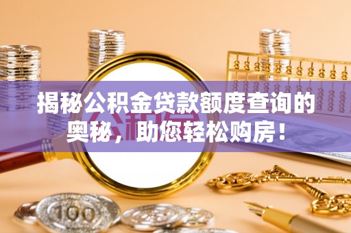 鼓楼揭秘公积金贷款额度查询的奥秘，助您轻松购房！