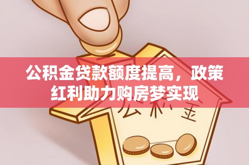 鼓楼公积金贷款额度提高，政策红利助力购房梦实现