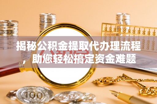 鼓楼揭秘公积金提取代办理流程，助您轻松搞定资金难题
