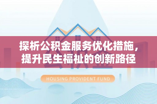 鼓楼探析公积金服务优化措施，提升民生福祉的创新路径