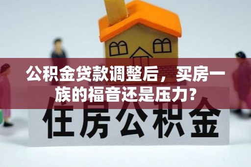 鼓楼公积金贷款调整后，买房一族的福音还是压力？