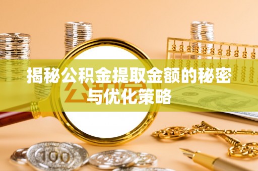 鼓楼揭秘公积金提取金额的秘密与优化策略