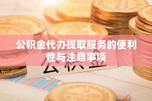 鼓楼公积金代办提取服务的便利性与注意事项