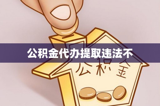 鼓楼公积金代办提取违法不