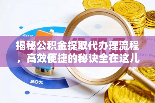 鼓楼揭秘公积金提取代办理流程，高效便捷的秘诀全在这儿