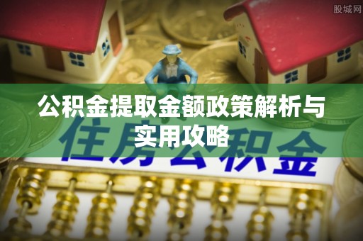 鼓楼公积金提取金额政策解析与实用攻略