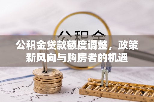 鼓楼公积金贷款额度调整，政策新风向与购房者的机遇
